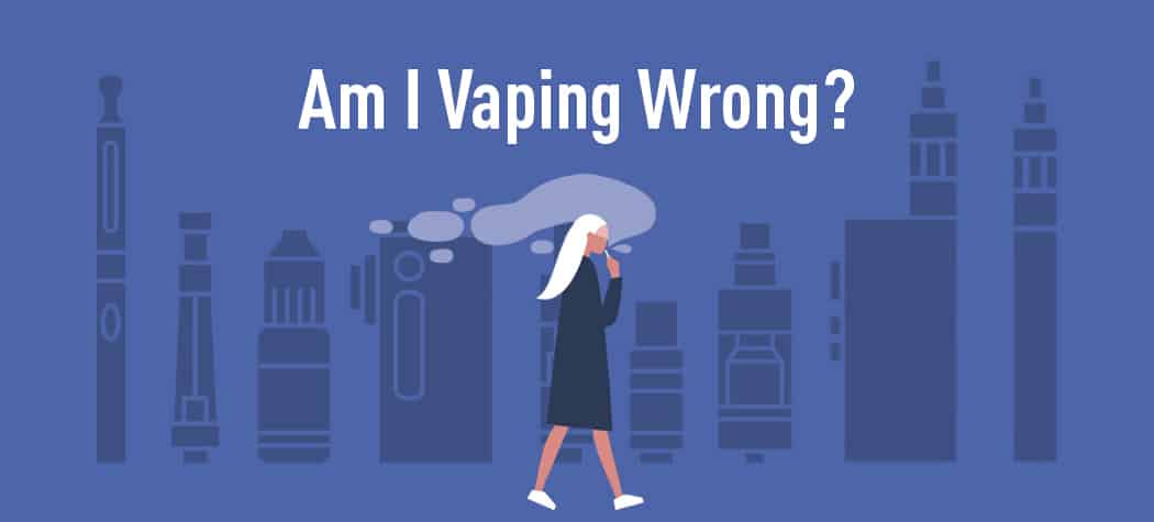 Am I Vaping Wrong? Probably Not We Explain Some Common Questions.
