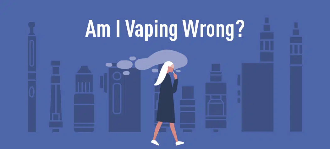 Am I Vaping Wrong? Probably Not We Explain Some Common Questions.