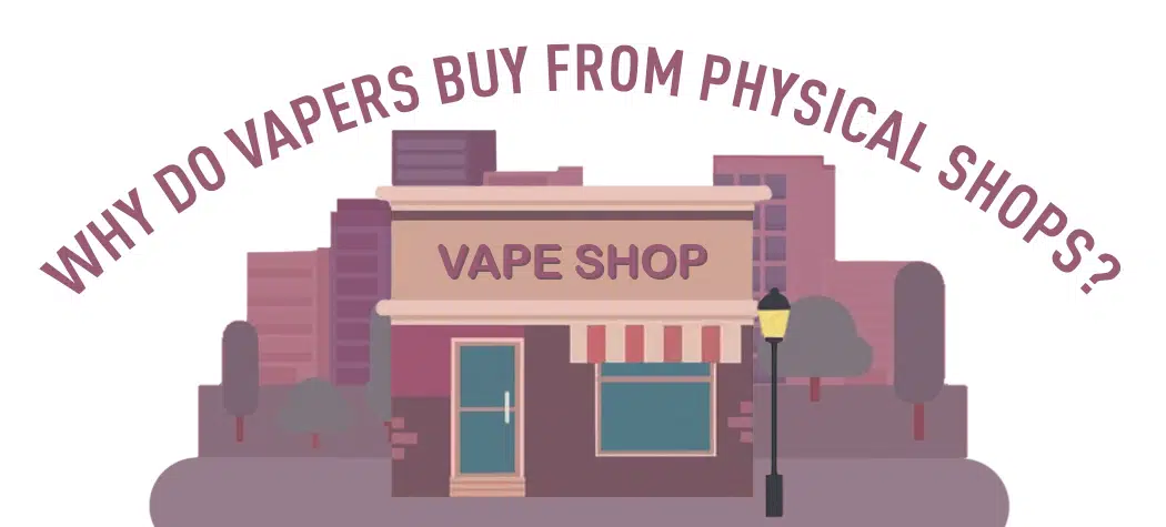 Why Do Vapers Still Buy From Physical Vape Shops